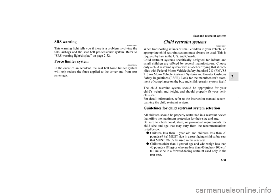 MITSUBISHI OUTLANDER SPORT 2011 3.G Owners Manual Seat and restraint systems
2-31
2
SRS warning
N00408700081
This warning light tells you if there is a problem involving the
SRS airbags and the seat belt pre-tensioner system. Refer to
“SRS warning 