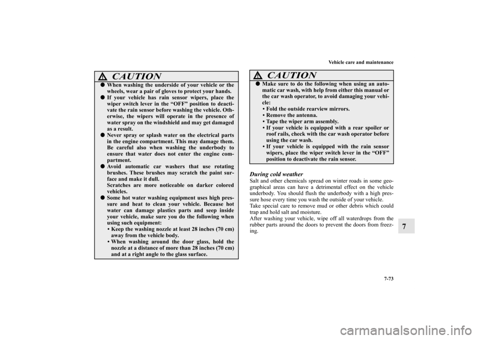 MITSUBISHI OUTLANDER SPORT 2011 3.G Owners Manual Vehicle care and maintenance
7-73
7
During cold weatherSalt and other chemicals spread on winter roads in some geo-
graphical areas can have a detrimental effect on the vehicle
underbody. You should f