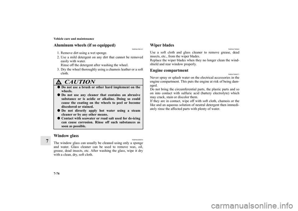 MITSUBISHI OUTLANDER SPORT 2011 3.G Owners Manual 7-76 Vehicle care and maintenance
7
Aluminum wheels (if so equipped)
N00946500183
1. Remove dirt using a wet sponge.
2. Use a mild detergent on any dirt that cannot be removed
easily with water.
Rinse