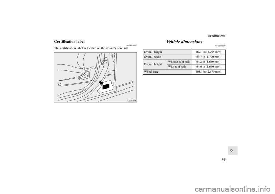 MITSUBISHI OUTLANDER SPORT 2011 3.G Owners Manual Specifications
9-5
9
Certification label
N01148200167
The certification label is located on the driver’s door sill.
Vehicle dimensions
N01147500479
Overall length 169.1 in (4,295 mm)Overall width 69