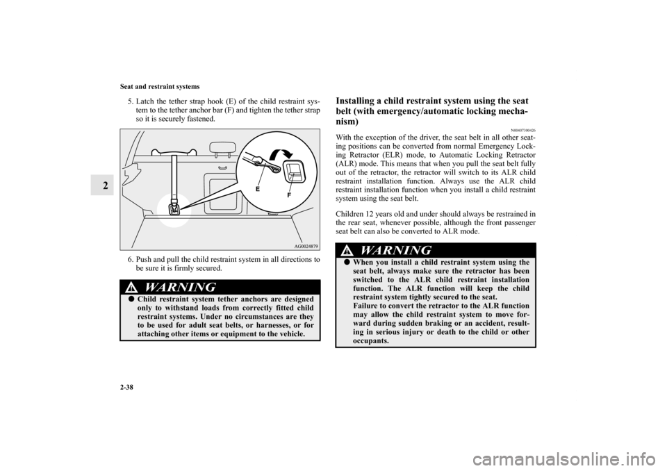 MITSUBISHI OUTLANDER SPORT 2011 3.G Owners Manual 2-38 Seat and restraint systems
2
5. Latch the tether strap hook (E) of the child restraint sys-
tem to the tether anchor bar (F) and tighten the tether strap
so it is securely fastened.
6. Push and p