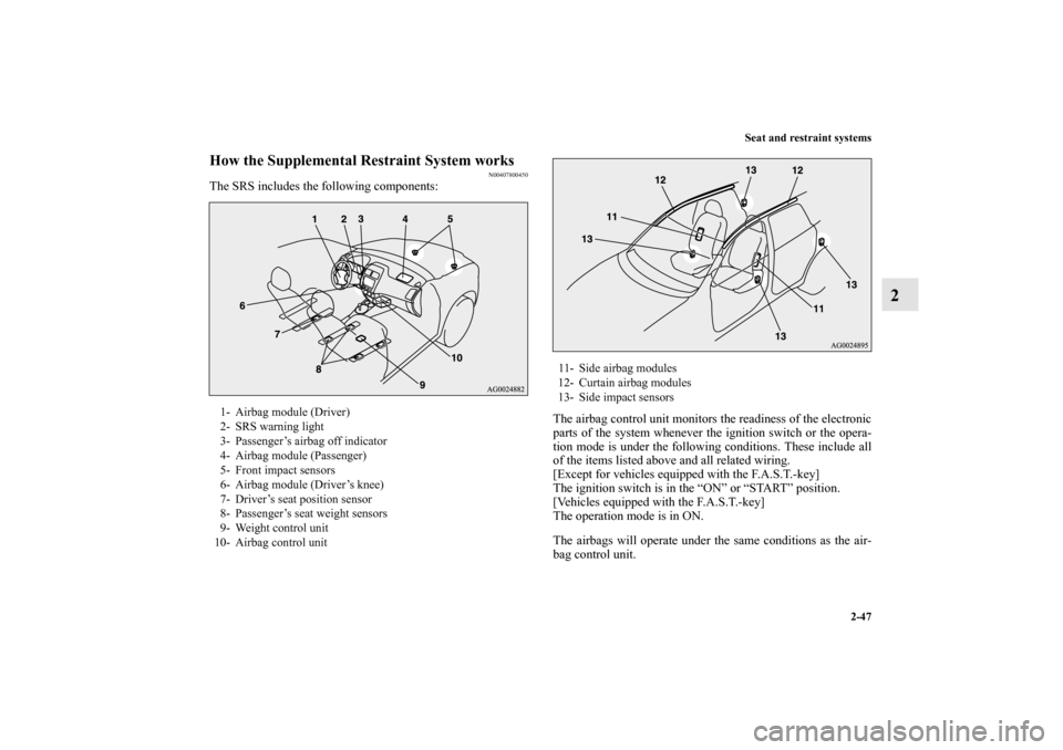 MITSUBISHI OUTLANDER SPORT 2011 3.G User Guide Seat and restraint systems
2-47
2
How the Supplemental Restraint System works
N00407800450
The SRS includes the following components:
The airbag control unit monitors the readiness of the electronic
p