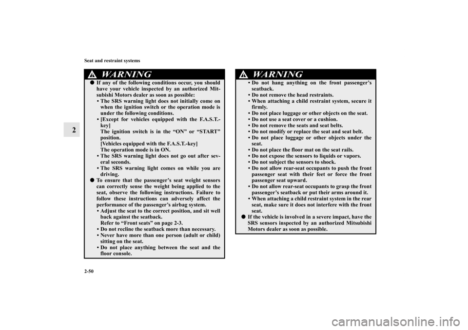 MITSUBISHI OUTLANDER SPORT 2011 3.G User Guide 2-50 Seat and restraint systems
2
WA R N I N G
!If any of the following conditions occur, you should
have your vehicle inspected by an authorized Mit-
subishi Motors dealer as soon as possible:
• T