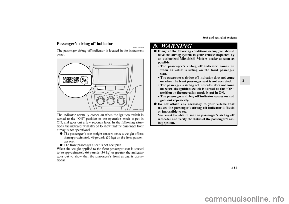 MITSUBISHI OUTLANDER SPORT 2011 3.G Owners Manual Seat and restraint systems
2-51
2
Passenger’s airbag off indicator
N00418100280
The passenger airbag off indicator is located in the instrument
panel.
The indicator normally comes on when the igniti