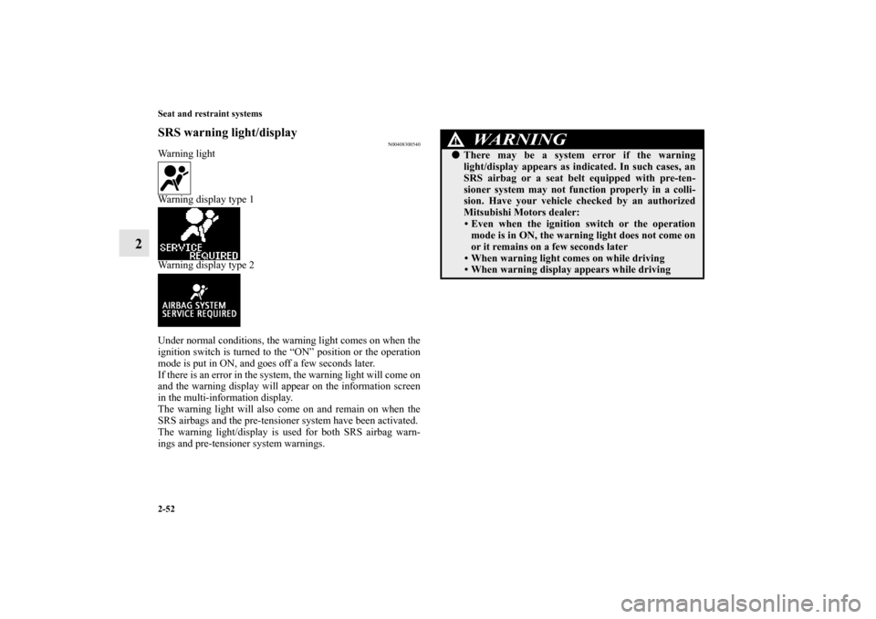 MITSUBISHI OUTLANDER SPORT 2011 3.G User Guide 2-52 Seat and restraint systems
2
SRS warning light/display
N00408300540
Warning light
Warning display type 1
Warning display type 2
Under normal conditions, the warning light comes on when the
igniti