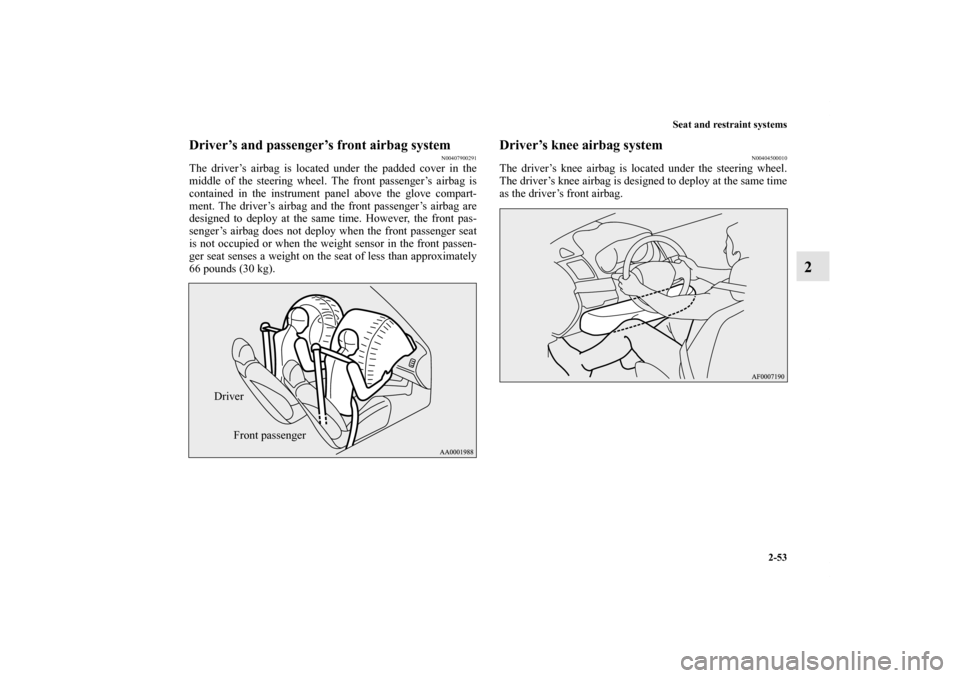 MITSUBISHI OUTLANDER SPORT 2011 3.G Owners Manual Seat and restraint systems
2-53
2
Driver’s and passenger’s front airbag system
N00407900291
The driver’s airbag is located under the padded cover in the
middle of the steering wheel. The front p