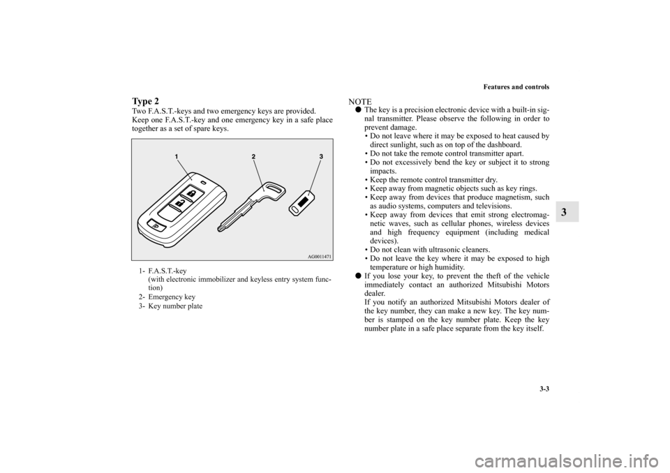 MITSUBISHI OUTLANDER SPORT 2011 3.G Owners Manual Features and controls
3-3
3
Ty p e  2Two F.A.S.T.-keys and two emergency keys are provided.
Keep one F.A.S.T.-key and one emergency key in a safe place
together as a set of spare keys.
NOTEThe key is
