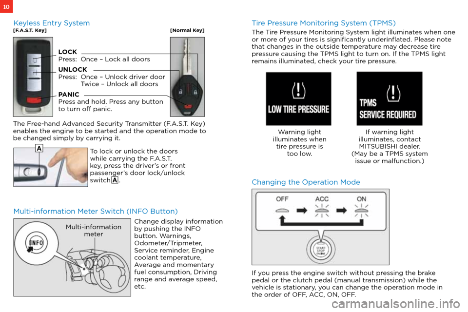 MITSUBISHI OUTLANDER SPORT 2012 3.G Owners Handbook 10
Multi-information Meter Switch (INFO Button)Changing the Operation Mode
To lock or unlock the doors 
while carrying the F.A.S.T.
key, press the driver’s or front 
passenger’s door lock/unlock 
