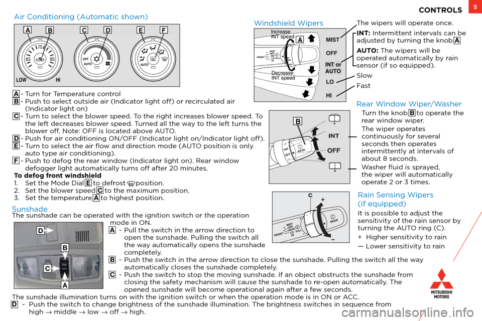 MITSUBISHI OUTLANDER SPORT 2012 3.G Owners Handbook 5
The sunshade can be operated with the ignition switch or the operation mode in ON.
  A - Pull the switch in the arrow direction to 
open the sunshade. Pulling the switch all 
the way automatically o