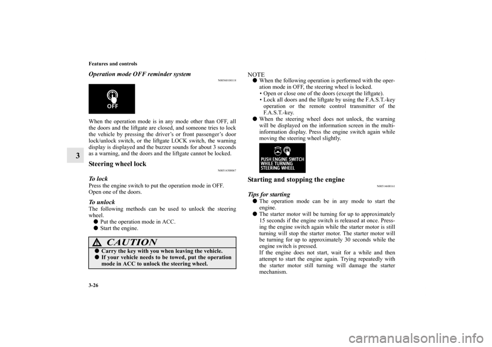 MITSUBISHI OUTLANDER SPORT 2012 3.G Owners Manual 3-26 Features and controls
3
Operation mode OFF reminder system
N00560100118
When the operation mode is in any mode other than OFF, all
the doors and the liftgate are closed, and someone tries to lock