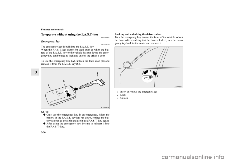 MITSUBISHI OUTLANDER SPORT 2012 3.G Owners Manual 3-30 Features and controls
3
To operate without using the F.A.S.T.-key
N00514800017
Emergency key
N00515200106
The emergency key is built into the F.A.S.T.-key.
When the F.A.S.T.-key cannot be used, s