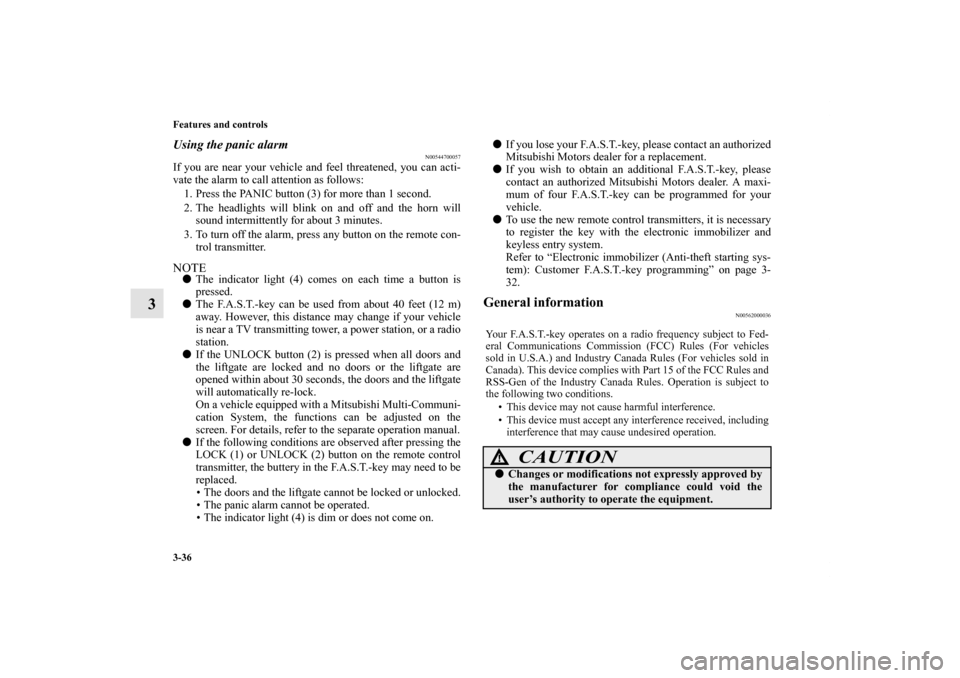 MITSUBISHI OUTLANDER SPORT 2012 3.G Owners Manual 3-36 Features and controls
3
Using the panic alarm
N00544700057
If you are near your vehicle and feel threatened, you can acti-
vate the alarm to call attention as follows:
1. Press the PANIC button (
