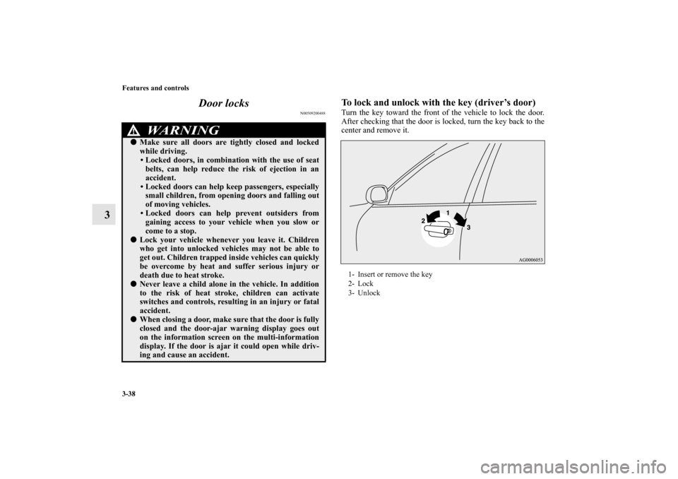 MITSUBISHI OUTLANDER SPORT 2012 3.G Owners Manual 3-38 Features and controls
3Door locks
N00509200488
To lock and unlock with the key (driver’s door)Turn the key toward the front of the vehicle to lock the door.
After checking that the door is lock