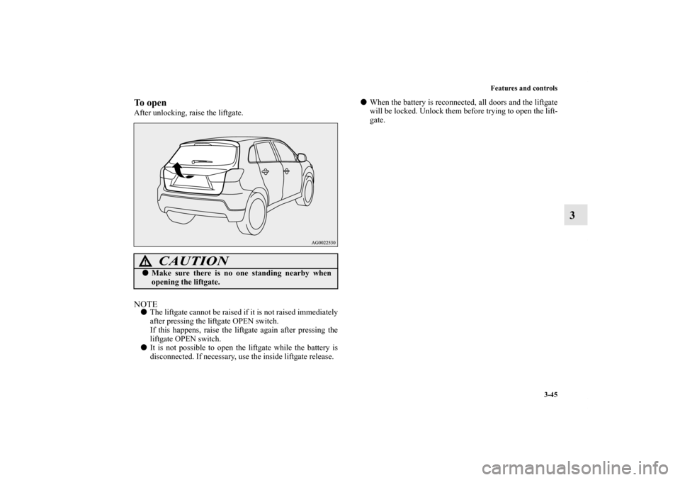 MITSUBISHI OUTLANDER SPORT 2012 3.G Owners Manual Features and controls
3-45
3
To openAfter unlocking, raise the liftgate.NOTEThe liftgate cannot be raised if it is not raised immediately
after pressing the liftgate OPEN switch.
If this happens, rai