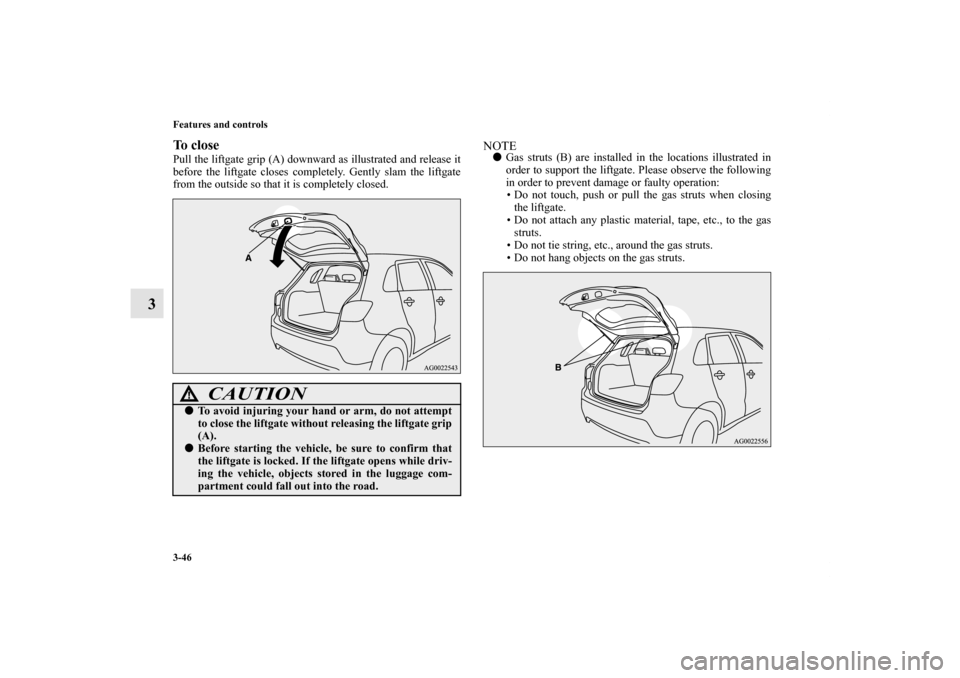 MITSUBISHI OUTLANDER SPORT 2012 3.G Owners Manual 3-46 Features and controls
3
To closePull the liftgate grip (A) downward as illustrated and release it
before the liftgate closes completely. Gently slam the liftgate
from the outside so that it is co