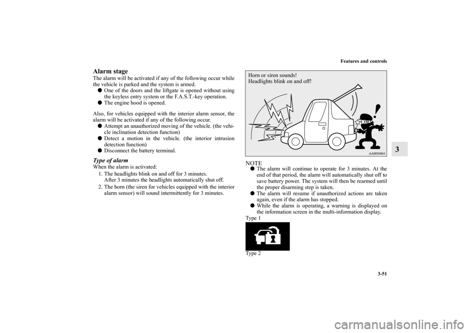 MITSUBISHI OUTLANDER SPORT 2012 3.G Owners Manual Features and controls
3-51
3
Alarm stageThe alarm will be activated if any of the following occur while
the vehicle is parked and the system is armed.
One of the doors and the liftgate is opened with