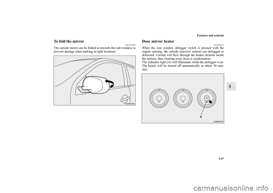 MITSUBISHI OUTLANDER SPORT 2012 3.G Owners Manual Features and controls
3-67
3
To fold the mirror
N00549200086
The outside mirror can be folded in towards the side window to
prevent damage when parking in tight locations.
Door mirror heater
N00549300 MITSUBISHI OUTLANDER SPORT 2012 3.G Owners Manual Features and controls
3-67
3
To fold the mirror
N00549200086
The outside mirror can be folded in towards the side window to
prevent damage when parking in tight locations.
Door mirror heater
N00549300