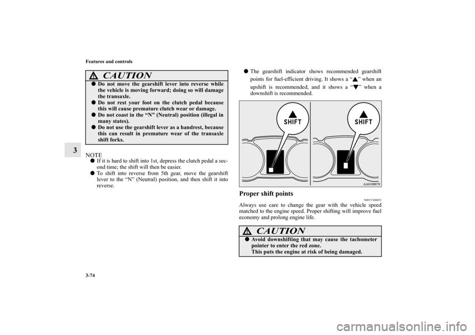 MITSUBISHI OUTLANDER SPORT 2012 3.G Owners Manual 3-74 Features and controls
3
NOTEIf it is hard to shift into 1st, depress the clutch pedal a sec-
ond time; the shift will then be easier.
To shift into reverse from 5th gear, move the gearshift
lev