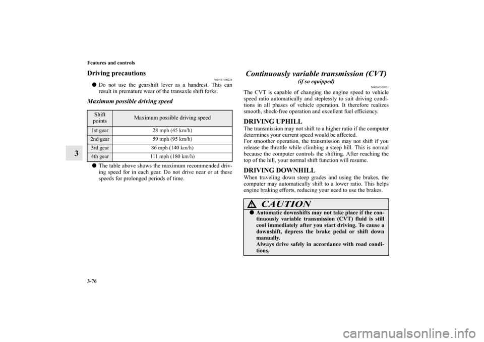 MITSUBISHI OUTLANDER SPORT 2012 3.G Owners Manual 3-76 Features and controls
3
Driving precautions
N00513100228
Do not use the gearshift lever as a handrest. This can
result in premature wear of the transaxle shift forks.Maximum possible driving spe