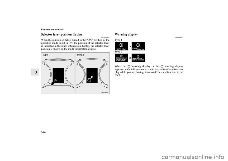 MITSUBISHI OUTLANDER SPORT 2012 3.G Owners Manual 3-80 Features and controls
3
Selector lever position display
N00560400052
When the ignition switch is turned to the “ON” position or the
operation mode is put in ON, the position of the selector l