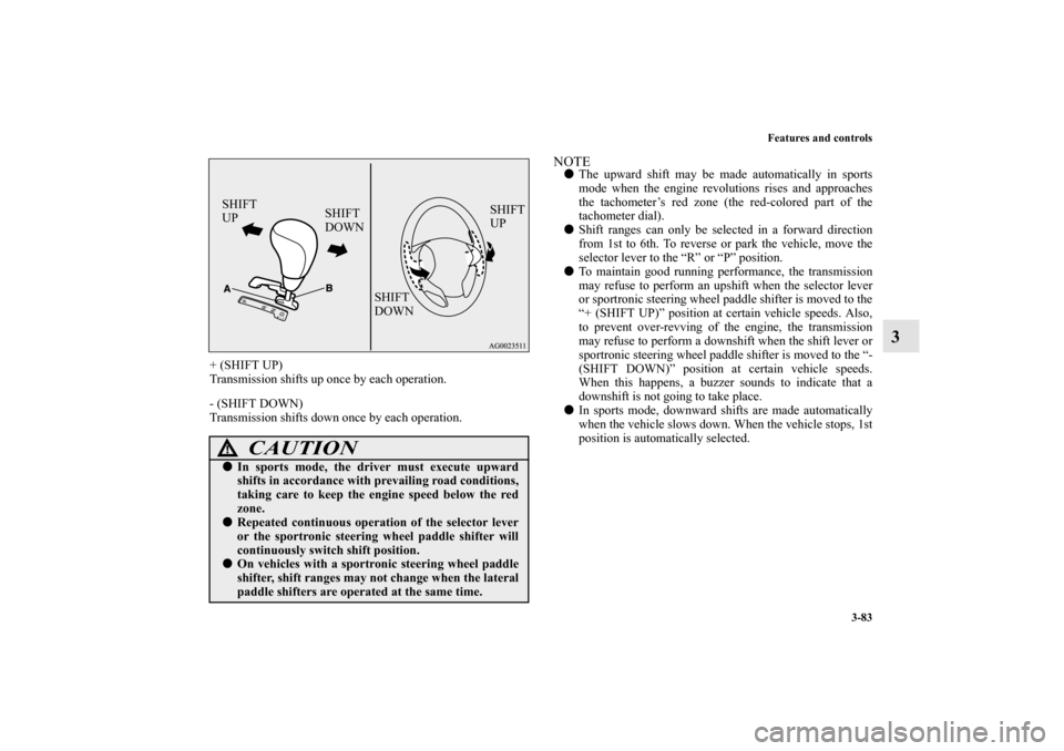 MITSUBISHI OUTLANDER SPORT 2012 3.G Owners Manual Features and controls
3-83
3
+ (SHIFT UP)
Transmission shifts up once by each operation.
- (SHIFT DOWN)
Transmission shifts down once by each operation.
NOTEThe upward shift may be made automatically