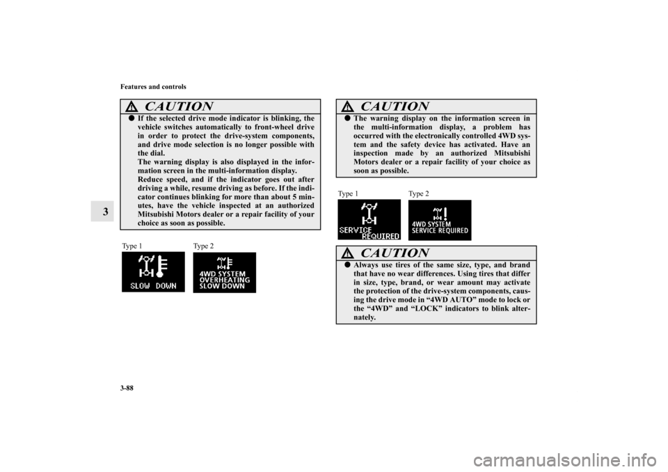 MITSUBISHI OUTLANDER SPORT 2012 3.G Owners Manual 3-88 Features and controls
3
CAUTION
!If the selected drive mode indicator is blinking, the
vehicle switches automatically to front-wheel drive
in order to protect the drive-system components,
and dr