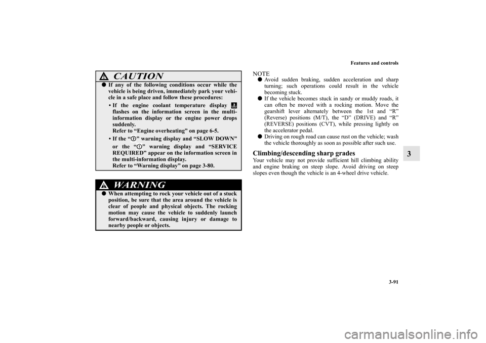 MITSUBISHI OUTLANDER SPORT 2012 3.G Owners Manual Features and controls
3-91
3
NOTEAvoid sudden braking, sudden acceleration and sharp
turning; such operations could result in the vehicle
becoming stuck.
If the vehicle becomes stuck in sandy or mud