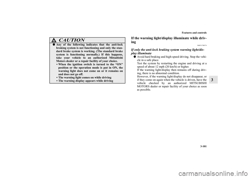 MITSUBISHI OUTLANDER SPORT 2012 3.G Owners Manual Features and controls
3-101
3
If the warning light/display illuminate while driv-
ing
N00531700574
If only the anti-lock braking system warning light/dis-
play illuminateAvoid hard braking and high-s