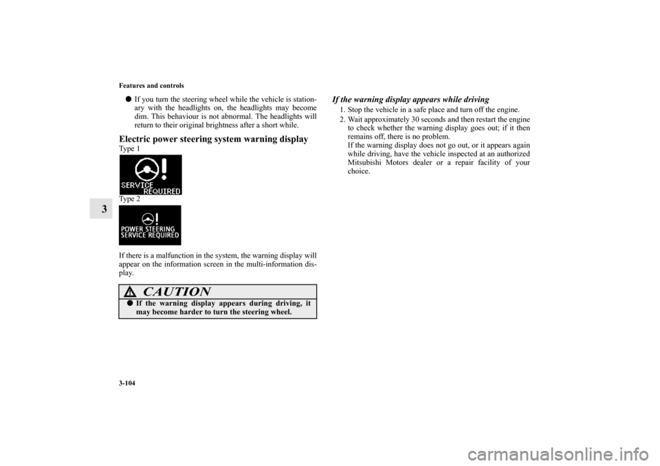 MITSUBISHI OUTLANDER SPORT 2012 3.G Owners Manual 3-104 Features and controls
3
If you turn the steering wheel while the vehicle is station-
ary with the headlights on, the headlights may become
dim. This behaviour is not abnormal. The headlights wi