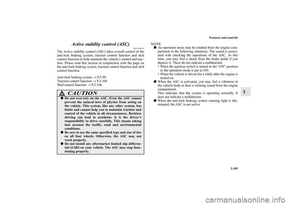MITSUBISHI OUTLANDER SPORT 2012 3.G Owners Manual Features and controls
3-105
3 Active stability control (ASC)
N00559100134
The Active stability control (ASC) takes overall control of the
anti-lock braking system, traction control function and skid
c