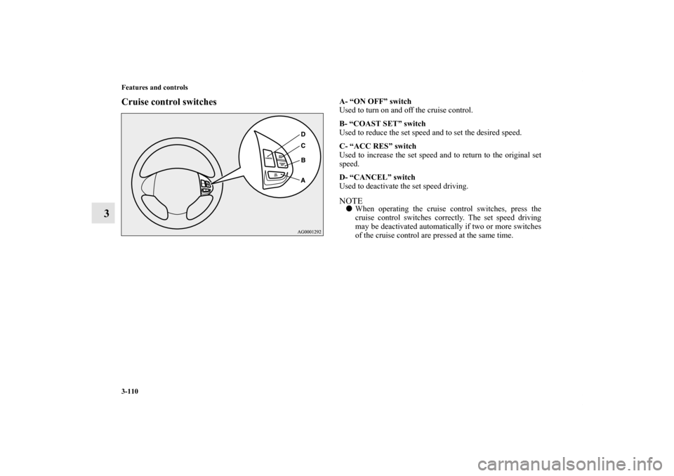 MITSUBISHI OUTLANDER SPORT 2012 3.G Owners Manual 3-110 Features and controls
3
Cruise control switches
A- “ON OFF” switch
Used to turn on and off the cruise control.
B- “COAST SET” switch
Used to reduce the set speed and to set the desired s