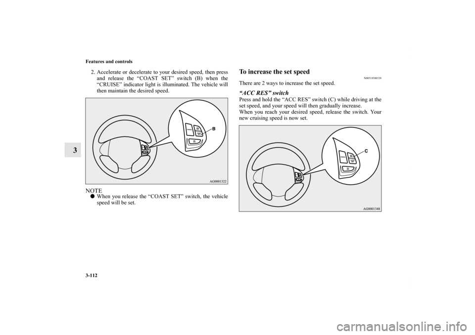 MITSUBISHI OUTLANDER SPORT 2012 3.G Owners Manual 3-112 Features and controls
3
2. Accelerate or decelerate to your desired speed, then press
and release the “COAST SET” switch (B) when the
“CRUISE” indicator light is illuminated. The vehicle