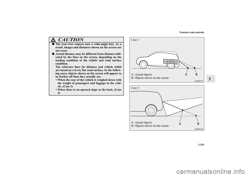 MITSUBISHI OUTLANDER SPORT 2012 3.G Owners Manual Features and controls
3-125
3
CAUTION
!The rear-view camera uses a wide-angle lens. As a
result, images and distances shown on the screen are
not exact.Actual distance may be different from distance