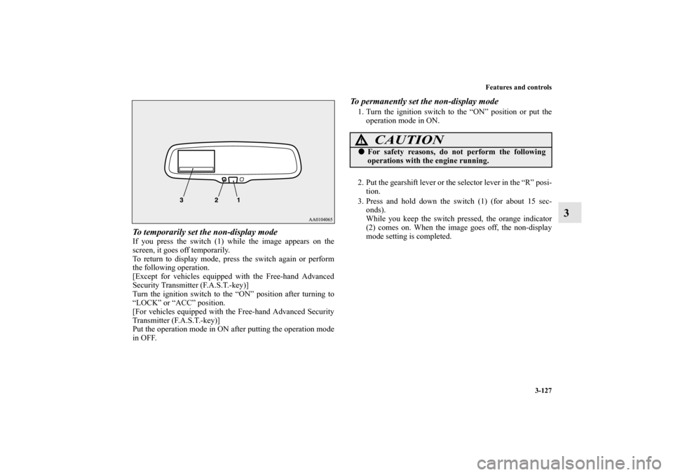 MITSUBISHI OUTLANDER SPORT 2012 3.G Owners Manual Features and controls
3-127
3
To temporarily set the non-display modeIf you press the switch (1) while the image appears on the
screen, it goes off temporarily.
To return to display mode, press the sw