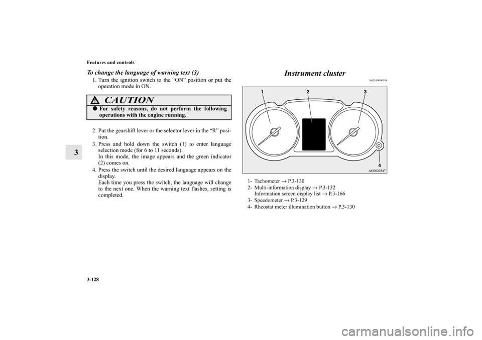 MITSUBISHI OUTLANDER SPORT 2012 3.G Owners Manual 3-128 Features and controls
3
To change the language of warning text (3)1. Turn the ignition switch to the “ON” position or put the
operation mode in ON.
2. Put the gearshift lever or the selector