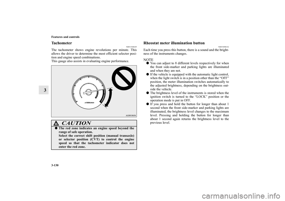 MITSUBISHI OUTLANDER SPORT 2012 3.G Owners Manual 3-130 Features and controls
3
Tachometer
N00519200289
The tachometer shows engine revolutions per minute. This
allows the driver to determine the most efficient selector posi-
tion and engine speed co