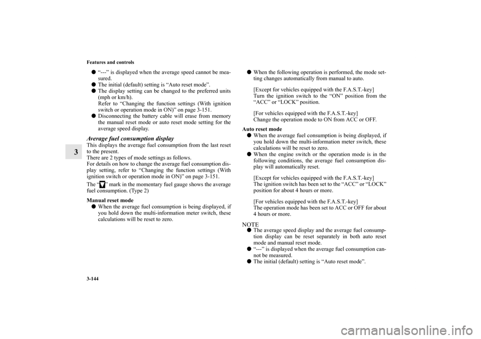 MITSUBISHI OUTLANDER SPORT 2012 3.G Owners Manual 3-144 Features and controls
3
“---” is displayed when the average speed cannot be mea-
sured.
The initial (default) setting is “Auto reset mode”.
The display setting can be changed to the p