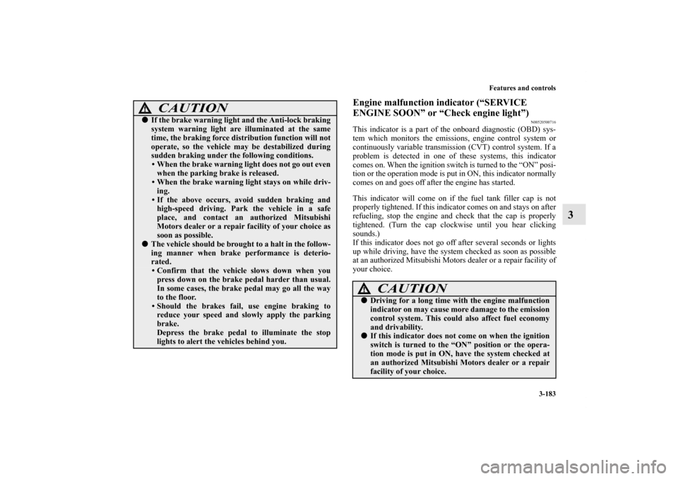 MITSUBISHI OUTLANDER SPORT 2012 3.G Owners Manual Features and controls
3-183
3
Engine malfunction indicator (“SERVICE 
ENGINE SOON” or “Check engine light”)
N00520500716
This indicator is a part of the onboard diagnostic (OBD) sys-
tem which