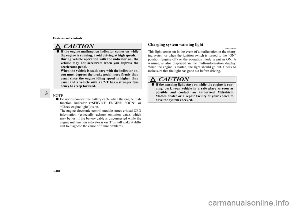 MITSUBISHI OUTLANDER SPORT 2012 3.G Owners Manual 3-184 Features and controls
3
NOTEDo not disconnect the battery cable when the engine mal-
function indicator (“SERVICE ENGINE SOON” or
“Check engine light”) is on.
The engine electronic cont