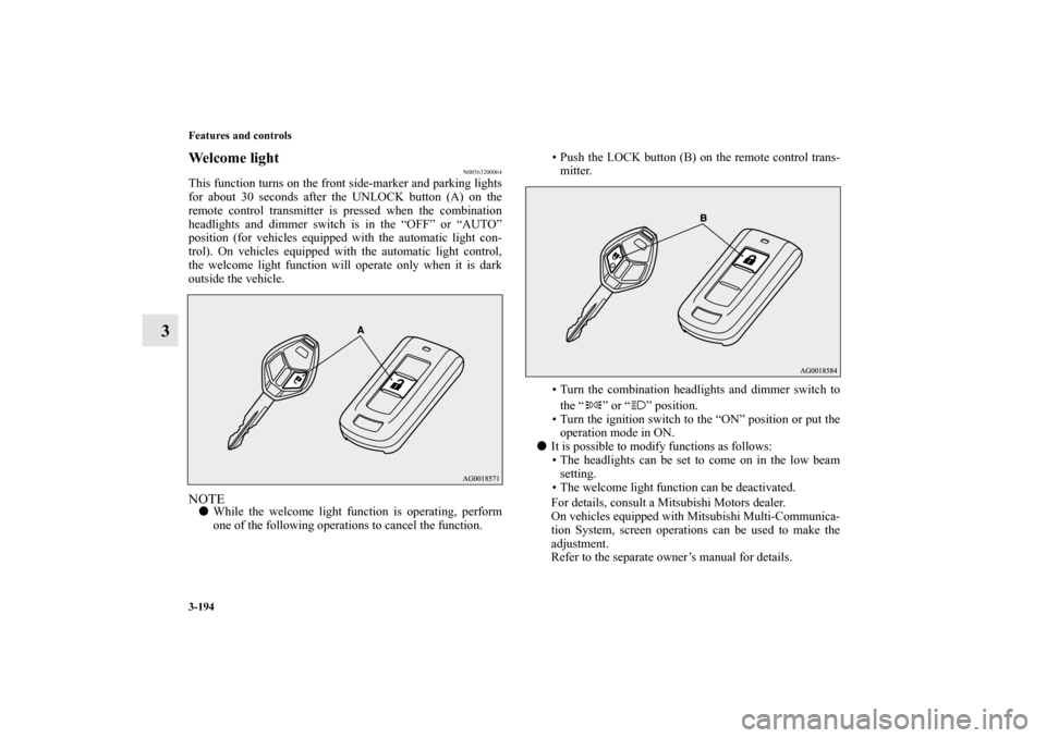 MITSUBISHI OUTLANDER SPORT 2012 3.G Owners Manual 3-194 Features and controls
3
Welcome light
N00563200064
This function turns on the front side-marker and parking lights
for about 30 seconds after the UNLOCK button (A) on the
remote control transmit