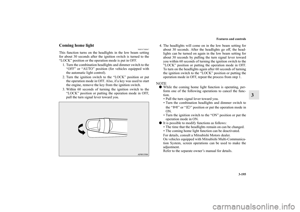 MITSUBISHI OUTLANDER SPORT 2012 3.G Owners Manual Features and controls
3-195
3
Coming home light
N00547300067
This function turns on the headlights in the low beam setting
for about 30 seconds after the ignition switch is turned to the
“LOCK” po