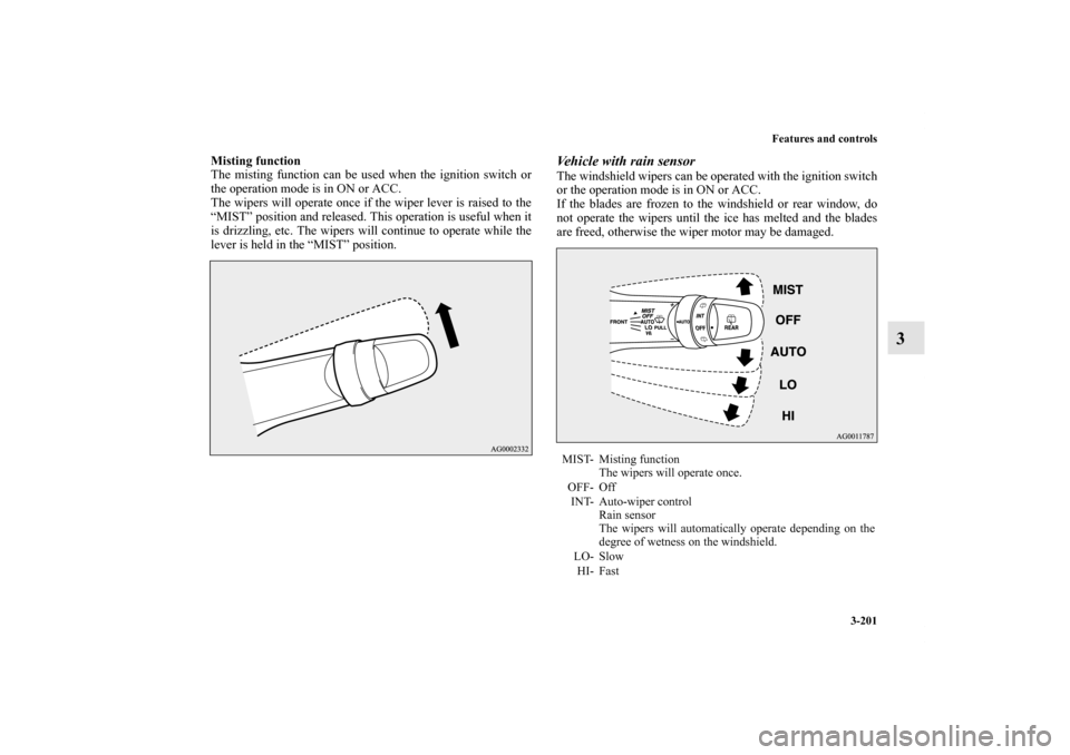 MITSUBISHI OUTLANDER SPORT 2012 3.G Owners Manual Features and controls
3-201
3
Misting function
The misting function can be used when the ignition switch or
the operation mode is in ON or ACC.
The wipers will operate once if the wiper lever is raise