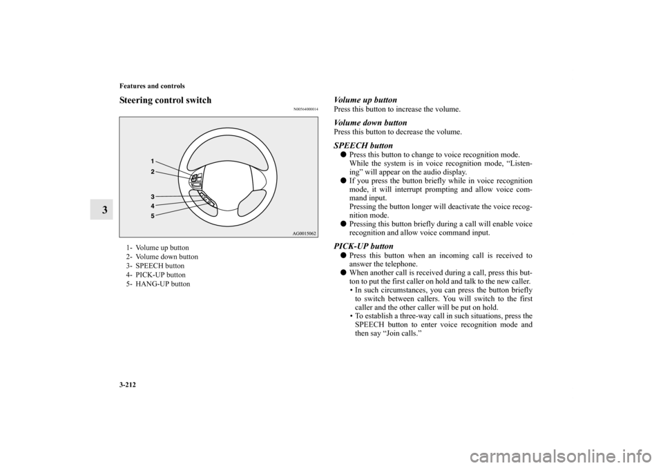 MITSUBISHI OUTLANDER SPORT 2012 3.G Owners Manual 3-212 Features and controls
3
Steering control switch
N00564000014
Volume up buttonPress this button to increase the volume. Volume down buttonPress this button to decrease the volume.SPEECH buttonPr