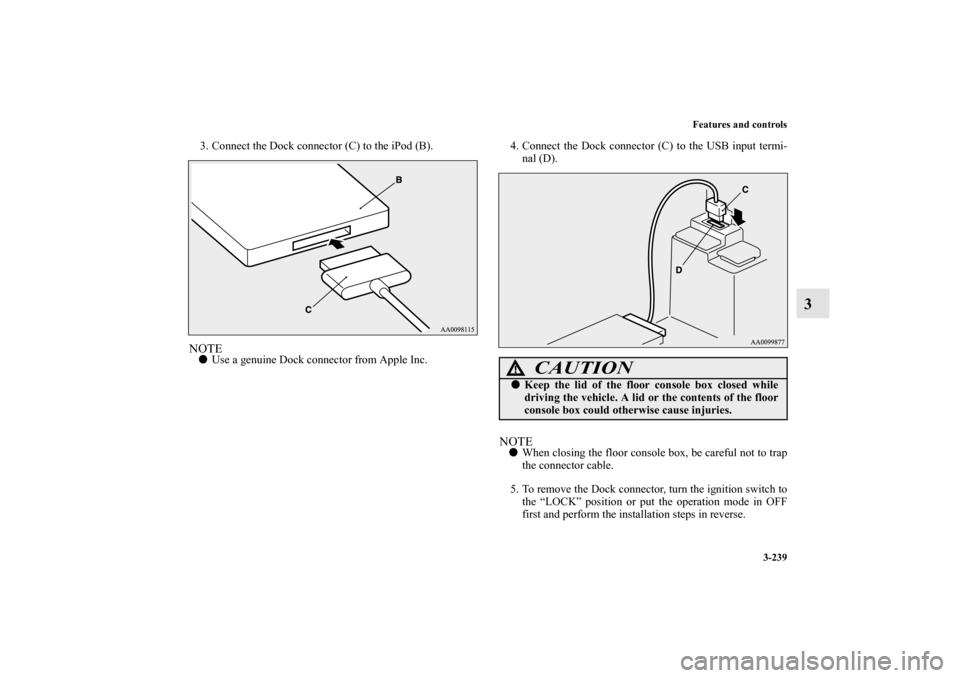 MITSUBISHI OUTLANDER SPORT 2012 3.G Owners Manual Features and controls
3-239
3
3. Connect the Dock connector (C) to the iPod (B).NOTEUse a genuine Dock connector from Apple Inc.4. Connect the Dock connector (C) to the USB input termi-
nal (D).
NOTE