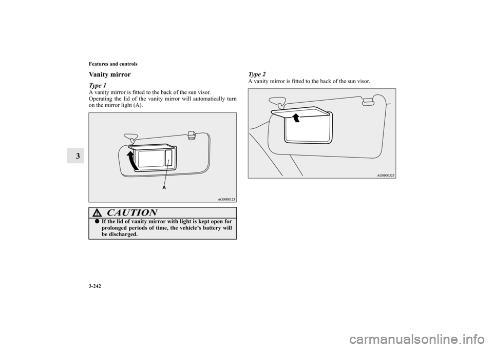 MITSUBISHI OUTLANDER SPORT 2012 3.G Owners Manual 3-242 Features and controls
3
Va n i t y  m i r r o rType 1A vanity mirror is fitted to the back of the sun visor.
Operating the lid of the vanity mirror will automatically turn
on the mirror light (A