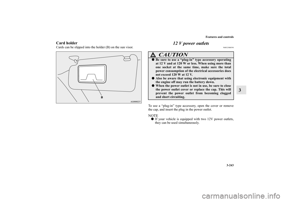 MITSUBISHI OUTLANDER SPORT 2012 3.G Owners Manual Features and controls
3-243
3
Card holderCards can be slipped into the holder (B) on the sun visor.
12 V power outlets
N00525000598
To use a “plug-in” type accessory, open the cover or remove
the 