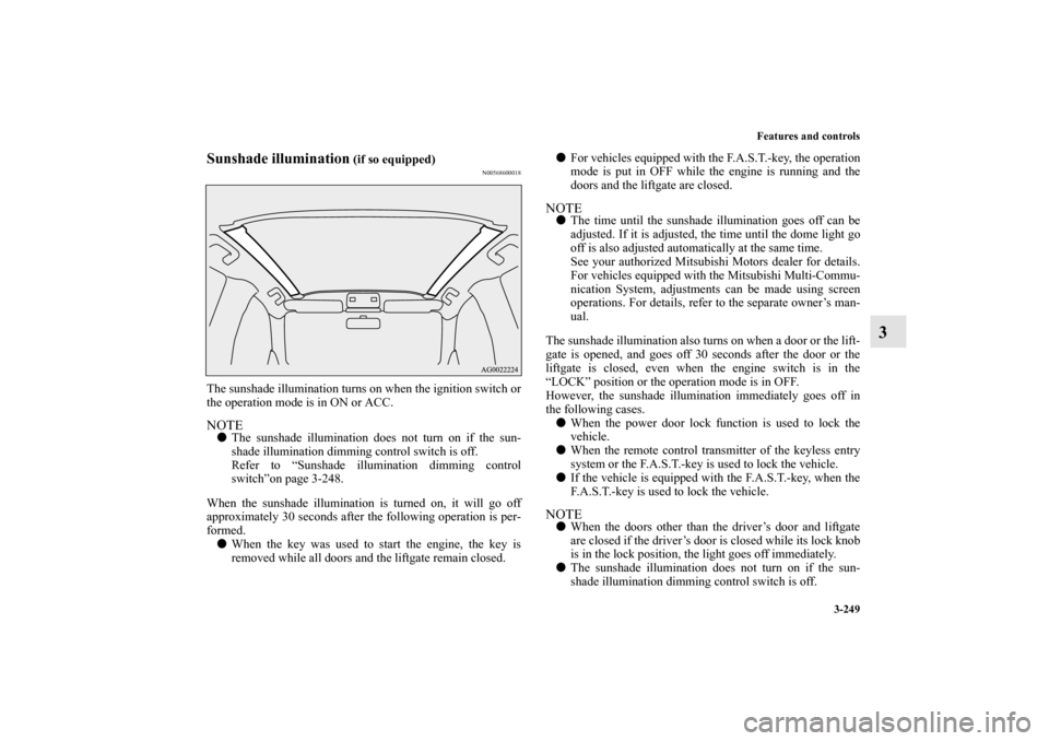 MITSUBISHI OUTLANDER SPORT 2012 3.G Owners Manual Features and controls
3-249
3
Sunshade illumination
 (if so equipped)
N00568600018
The sunshade illumination turns on when the ignition switch or
the operation mode is in ON or ACC.NOTEThe sunshade i