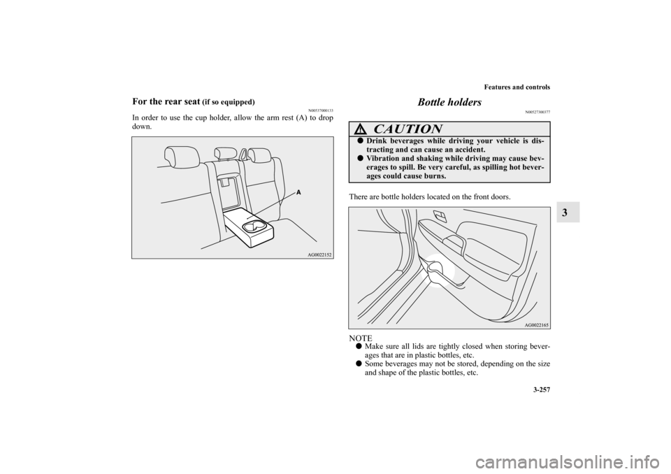 MITSUBISHI OUTLANDER SPORT 2012 3.G Owners Manual Features and controls
3-257
3
For the rear seat
 (if so equipped)
N00537000133
In order to use the cup holder, allow the arm rest (A) to drop
down.
Bottle holders
N00527300377
There are bottle holders