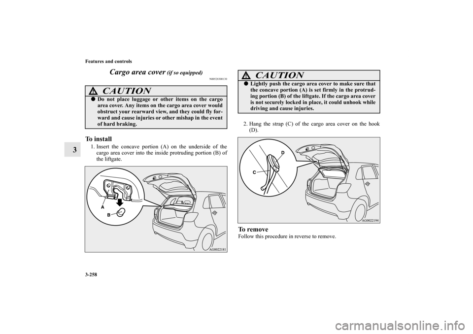 MITSUBISHI OUTLANDER SPORT 2012 3.G Owners Manual 3-258 Features and controls
3Cargo area cover
 (if so equipped)
N00528300130
To install1. Insert the concave portion (A) on the underside of the
cargo area cover into the inside protruding portion (B)