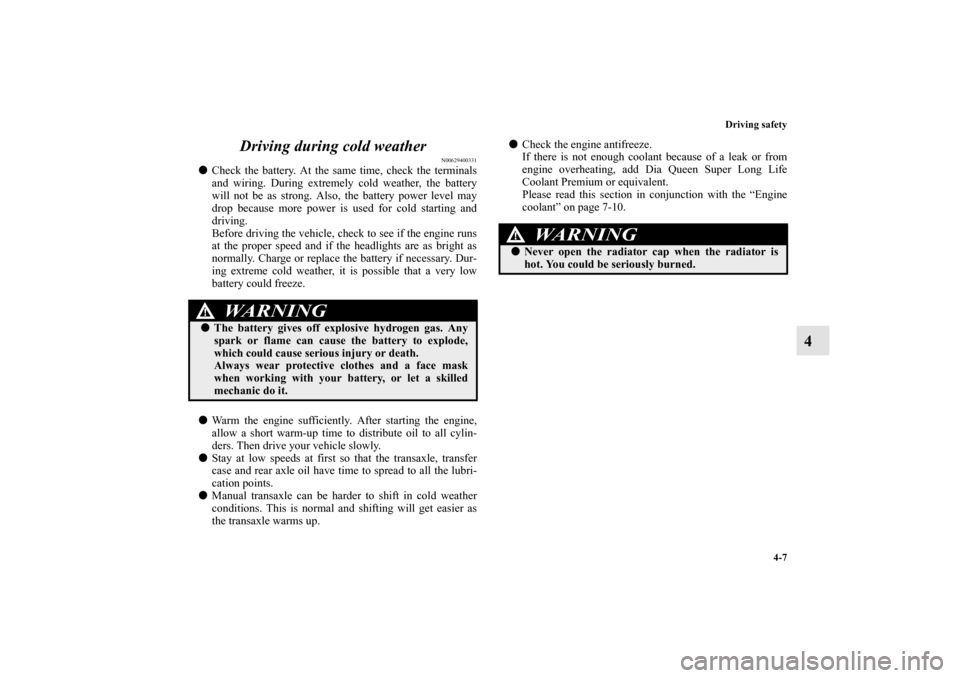 MITSUBISHI OUTLANDER SPORT 2012 3.G Owners Manual Driving safety
4-7
4 Driving during cold weather
N00629400331
Check the battery. At the same time, check the terminals
and wiring. During extremely cold weather, the battery
will not be as strong. Al